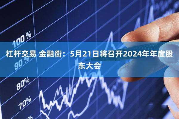 杠杆交易 金融街：5月21日将召开2024年年度股东大会