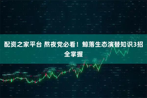 配资之家平台 熬夜党必看！鲸落生态演替知识3招全掌握
