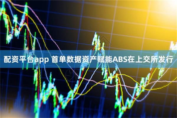 配资平台app 首单数据资产赋能ABS在上交所发行