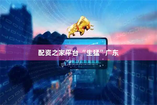 配资之家平台 “生猛”广东