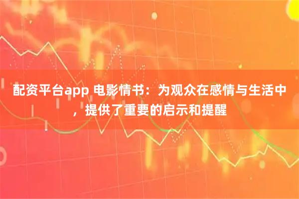 配资平台app 电影情书：为观众在感情与生活中，提供了重要的启示和提醒