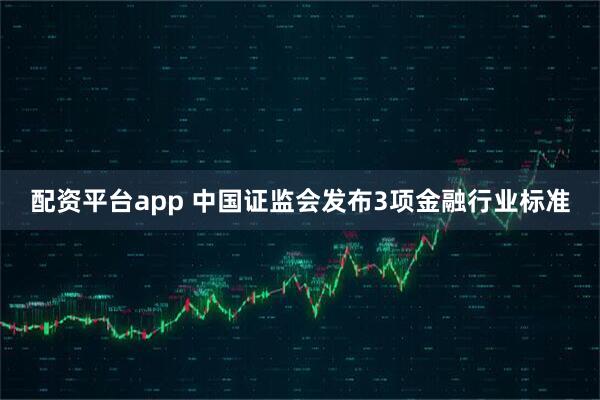 配资平台app 中国证监会发布3项金融行业标准